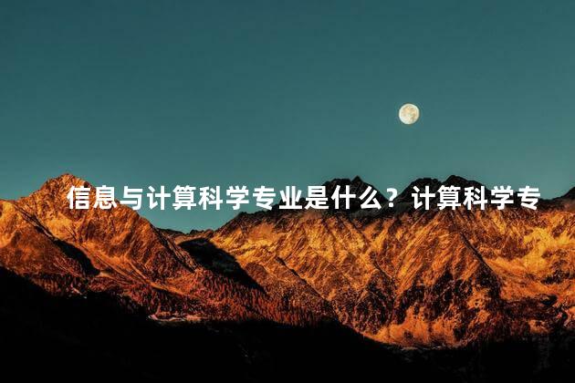 信息与计算科学专业是什么？计算科学专业 探索技术和算法的未来